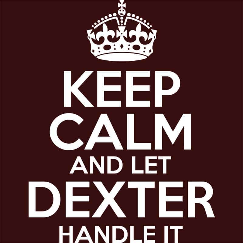 Keep Calm and Let Dexter Handle It