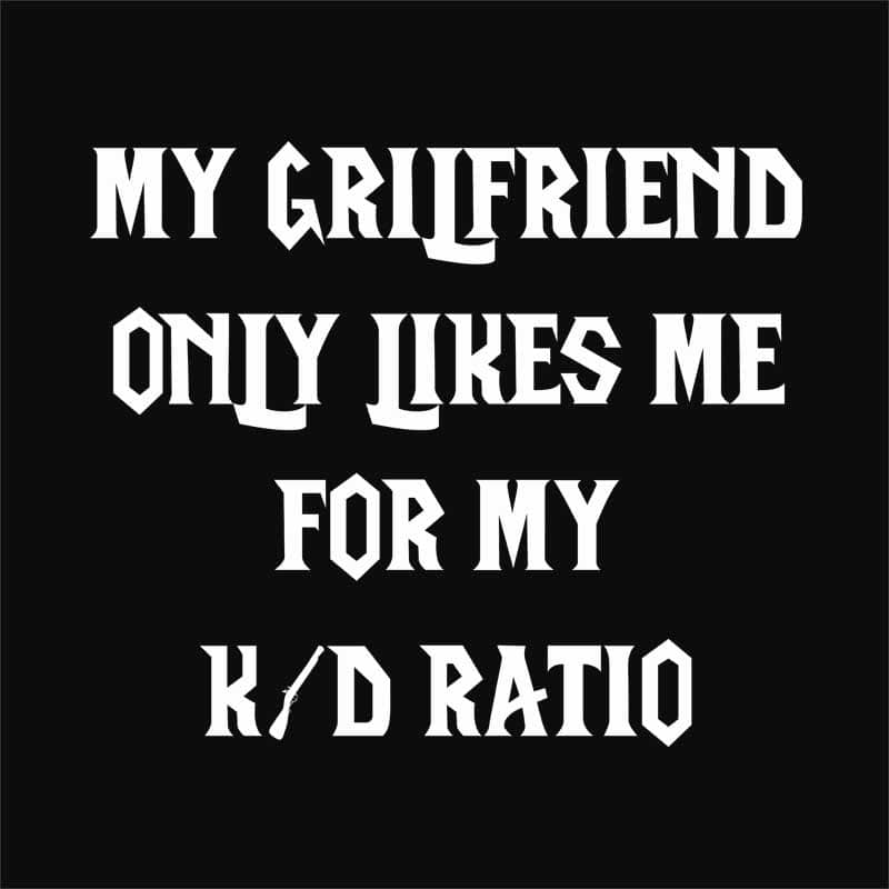 My Girlfriend Only Likes For My K/D Ration