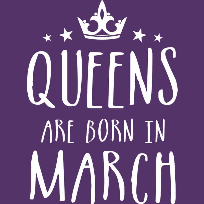 Queens are born in March