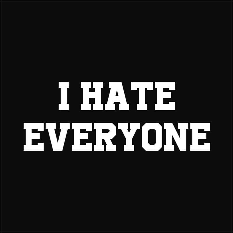 I hate everyone