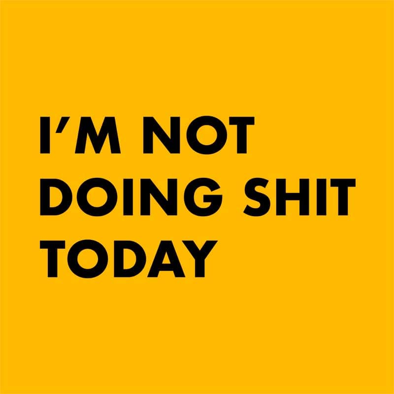 I'm not doing shit today