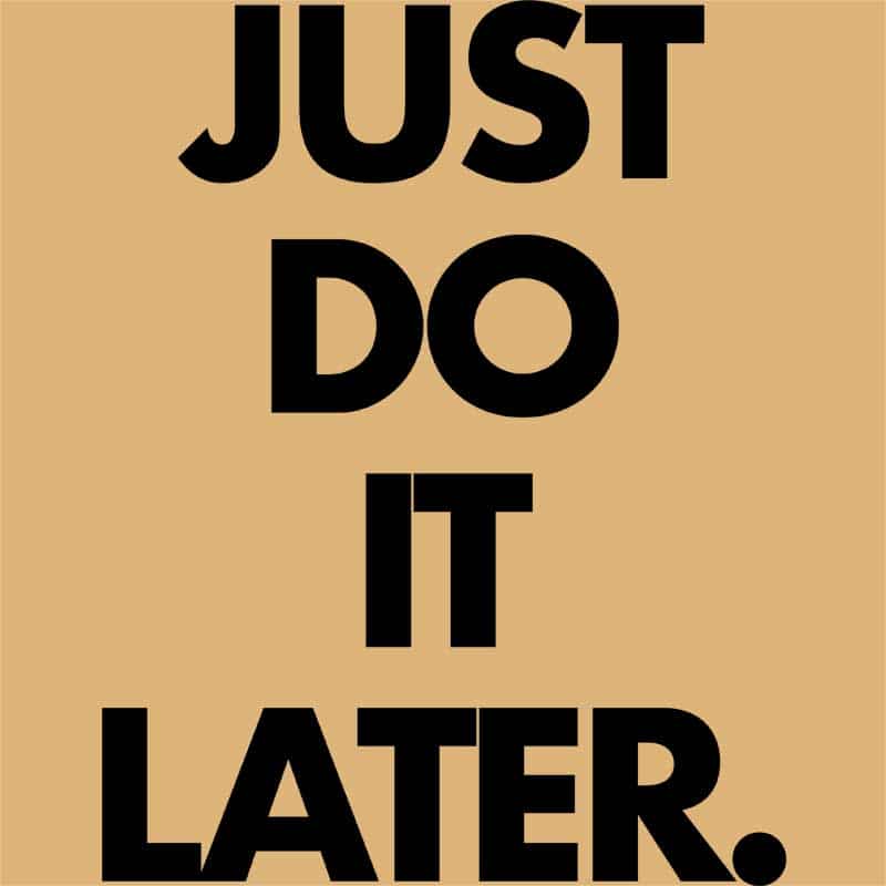 Just do it later