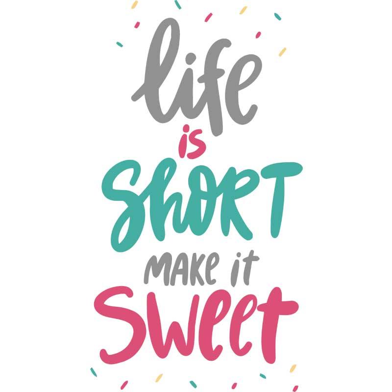 Life is short make it sweet
