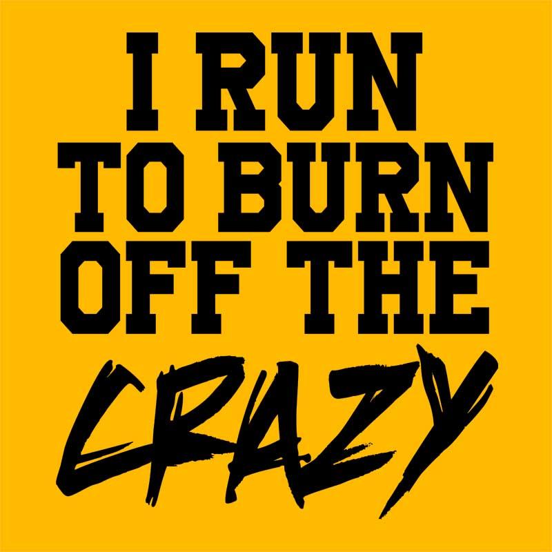 I run to burn off the crazy
