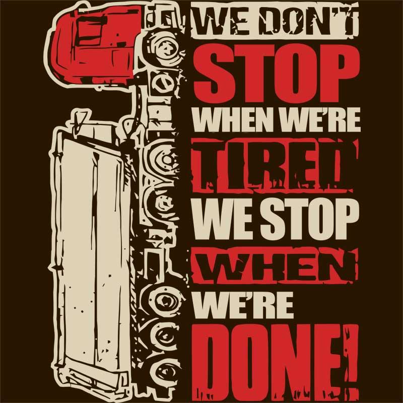 We don't stop when we're tired