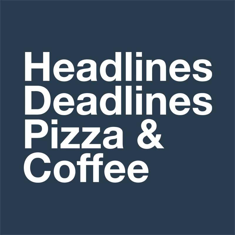 Headlines, deadlines,pizza,coffee